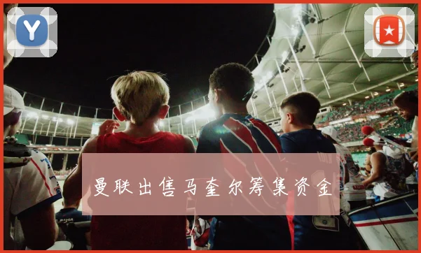 曼联出售马奎尔筹集资金